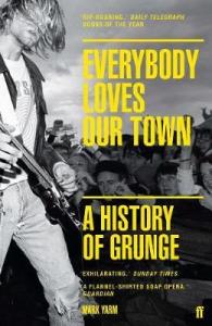 Everybody Loves Our Town A History of Grunge Mark Yarm